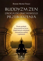 Buddyzm zen drogą do duchowego przebudzenia. Proste praktyki koncentracji na życiu, dzięki którym odzyskasz wewnętrzny spokój i spełnienie - Treace Bonnie Myotai