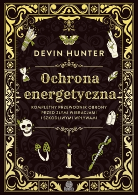 Ochrona energetyczna. Kompletny przewodnik obrony przed złymi wibracjami i szkodliwymi wpływami - Devin Hunter