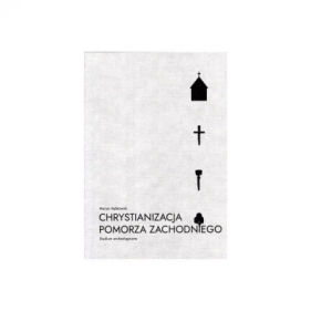 Chrystianizacja Pomorza Zachodniego. Studium archeologiczne - Marian Rębkowski