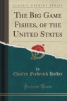 The Big Game Fishes, of the United States (Classic Reprint) Holder Charles Frederick