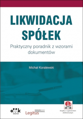 Likwidacja spółek. Praktyczny poradnik z wzorami dokumentów (z suplementem elektronicznym) - Michał Koralewski