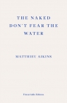 The Naked Don`t Fear the Water: A Journey Through the Refugee Underground Matthieu Aikins