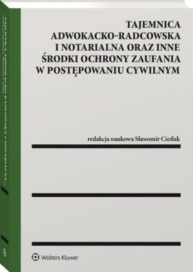 Tajemnica adwokacko-radcowska i notarialna oraz inne środki ochrony zaufania w postępowaniu cywilnym - Sławomir Cieślak