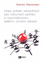 Mapy potrzeb zdrowotnych jako instrument płatnika w racjonalizowaniu systemu ochrony zdrowia - Barbara Więckowska