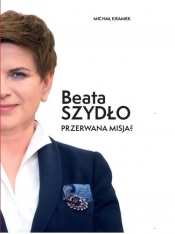 Beata Szydło Przerwana misja? - Kramek Michał