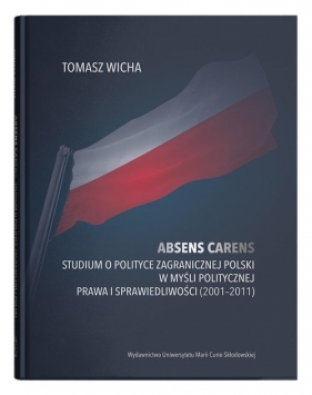 Absens carens. Studium o polityce zagranicznej Polski w myśli politycznej Prawa i Sprawiedliwości (2001-2011) - Tomasz Wicha