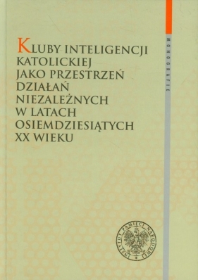 Kluby Inteligencji Katolickiej jako przestrzeń działań niezależnych w latach osiemdziesiątych XX wieku