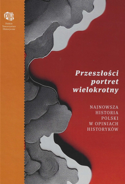 Przeszłości portret wielokrotny. Najnowsza historia Polski w opiniach historyków