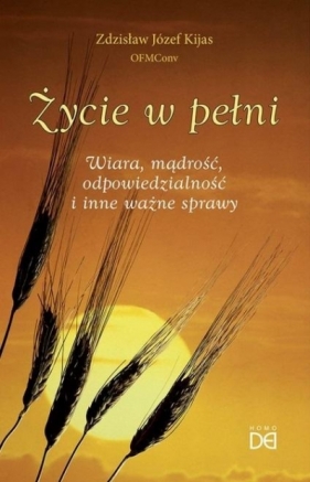 Życie w pełni. Wiara, mądrość, odpowiedzialność.. - Zdzisław Józef Kijas