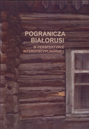 Pogranicza Białorusi w perspektywie interdyscyplinarnej