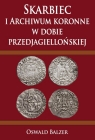 Skarbiec i Archiwum koronne w dobie przedjagiellońskiej Oswald Balzer