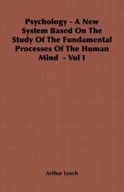 Psychology - A New System Based on the Study of the Fundamental Processes of the Human Mind - Vol I