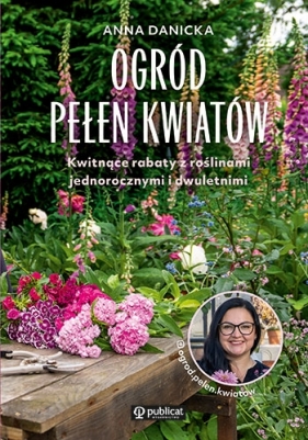 Ogród pełen kwiatów. Kwitnące rabaty z roślinami jednorocznymi i dwuletnimi - Anna Danicka .