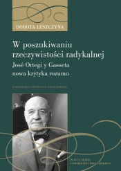 W poszukiwaniu rzeczywistości radykalnej. José Ortegi y Gasseta nowa krytyka rozumu - Dorota Leszczyna