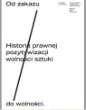 Od zakazu do wolności Historia prawnej pozytywizacji wolności sztuki Bieczyński Mateusz Maria