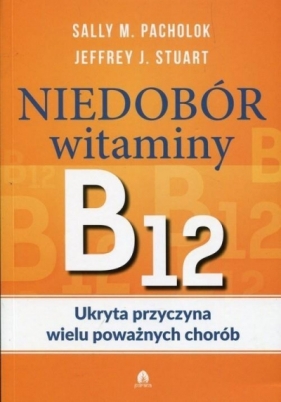 Niedobór witaminy B12 Ukryta przyczyna wielu poważnych chorób - Pacholok Sally M., Stuart Jeffrey J.