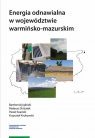 Energia odnawialna w województwie warmińsko-mazurskim Igliński Bartłomiej, Skrzatek Mateusz, Iwański Paweł, Krukowski Krzysztof
