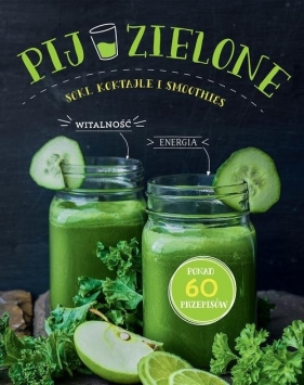 Pij zielone. Soki koktajle i smoothies - Opracowanie zbiorowe