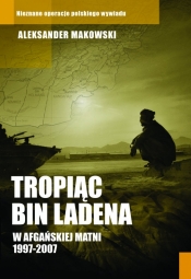 Tropiąc Bin Ladena. W afgańskiej matni 1997-2007 - Aleksander Makowski