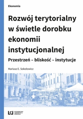 Rozwój terytorialny w świetle dorobku ekonomii instytucjonalnej - Mariusz E. Sokołowicz
