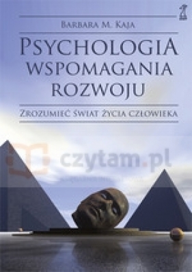 Psychologia wspomagania rozwoju. Zrozumieć świat życia człowieka - Kaja Barbara Maria