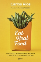 Eat Real Food. Odkryj moc prawdziwego jedzenia i zacznij żyć (naprawdę) zdrowo - Rios Carlos