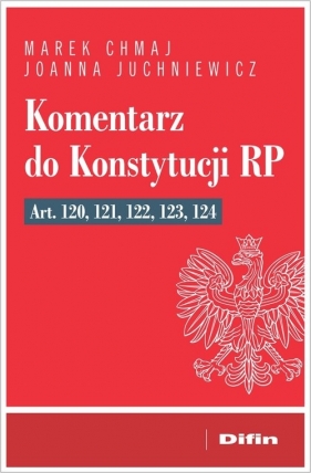 Komentarz do Konstytucji RP art. 120, 121, 122, 123, 124 - Marek Chmaj, Joanna Juchniewicz