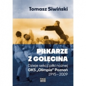 Piłkarze z Golęcina Dzieje sekcji piłki nożnej GKS "Olimpia" Poznań 1945 - 2009 - Tomasz Siwiński