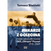Piłkarze z Golęcina Dzieje sekcji piłki nożnej GKS "Olimpia" Poznań 1945 - 2009 - SIWIŃSKI TOMASZ
