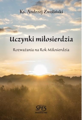 Uczynki miłosierdzia. Rozważania na Rok Miłosier. - ks. Andrzej Zwoliński