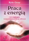 Praca z energią. 111 ćwiczeń wzmacniających... Kyle Gray