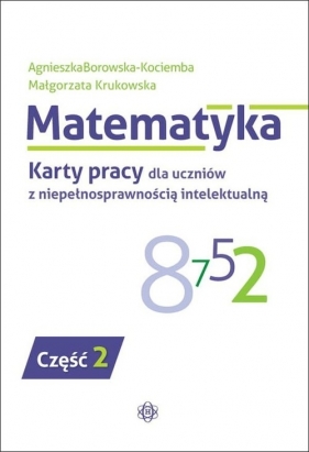 Matematyka Karty pracy dla uczniów z niepełnosprawnością intelektualną Część 2 -  Borowska-Kociemba Agnieszka, Krukowska Małgorzata