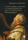 Kant wobec judaizmu i chrześcijaństwa na tle oświecenia niemieckiego Wojciech Kozyra