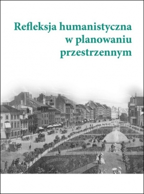 Refleksja humanistyczna w planowaniu przestrzennym - Pod redakcją Aleksandry Wójtowicz i Jacka Paulinka