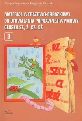 Materiał wyrazowo obrazkowy do utrwalania poprawnej wymowy głosek sz ż cz dż Część 3 - Krzysztoszek Grazyna, Piszczek Małgorzata<br />