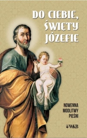 Do ciebie święty Józefie. Nowenna, modlitwy... - Opracowanie zbiorowe