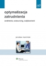 Optymalizacja zatrudnienia Zwolnienia, outsourcing, outplacement Marciniak Jarosław