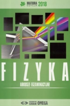Matura 2018 Arkusze egzaminacyjne Fizyka OMEGA - Opracowanie zbiorowe