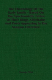 The Chronology Of The Early Tamils - Based On The Synchronistic Tables Of Their Kings, Chieftains And Poets Appearing In The Sangam Literature