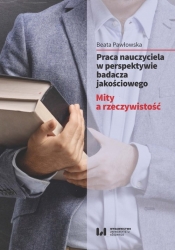 Praca nauczyciela w perspektywie badacza jakościowego. - Beata Pawłowska