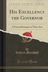 His Excellency the Governor A Farcical Romance in Three Acts (Classic Marshall Robert