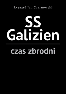 SS Galizien. Czas zbrodni - Ryszard Jan Czarnowski