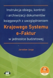 Instrukcja obiegu, kontroli i archiwizacji dokumentów księgowych z uwzględnieniem Krajowego Systemu e-Faktur w jednostce budżetowej (z suplementem elektronicznym) (symbol: JBK1582e) - Jarosław Jurga