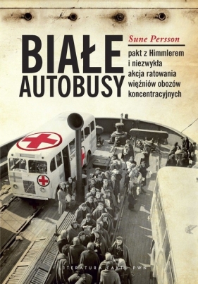 Białe Autobusy Pakt z Himmlerem i niezwykła akcja ratowania więźniów obozów koncentracyjnych - Persson Sune