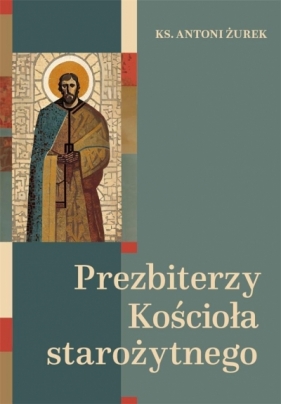 Prezbiterzy Kościoła starożytnego - Antoni Żurek