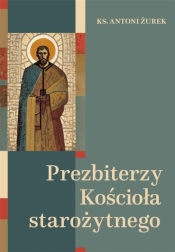 Prezbiterzy Kościoła starożytnego - Antoni Żurek