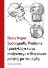 Sublingualis. Problemy i poetyki dyskursu medycznego w literaturze polskiej po Koper Beata