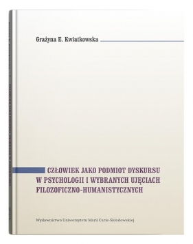 Człowiek jako podmiot dyskursu w psychologii i wybranych ujęciach filozoficzno-humanistycznych - Kwiatkowska Grażyna E.