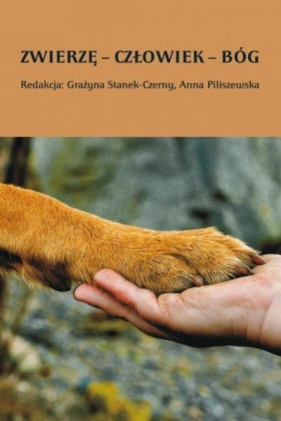 Zwierzę - człowiek - Bóg - Grażyna Stanek-Czerny (red.), Anna Piliszewska (r
