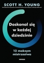 Doskonal się w każdej dziedzinie. 12 maksym mistrzostwa - Scott H. Young